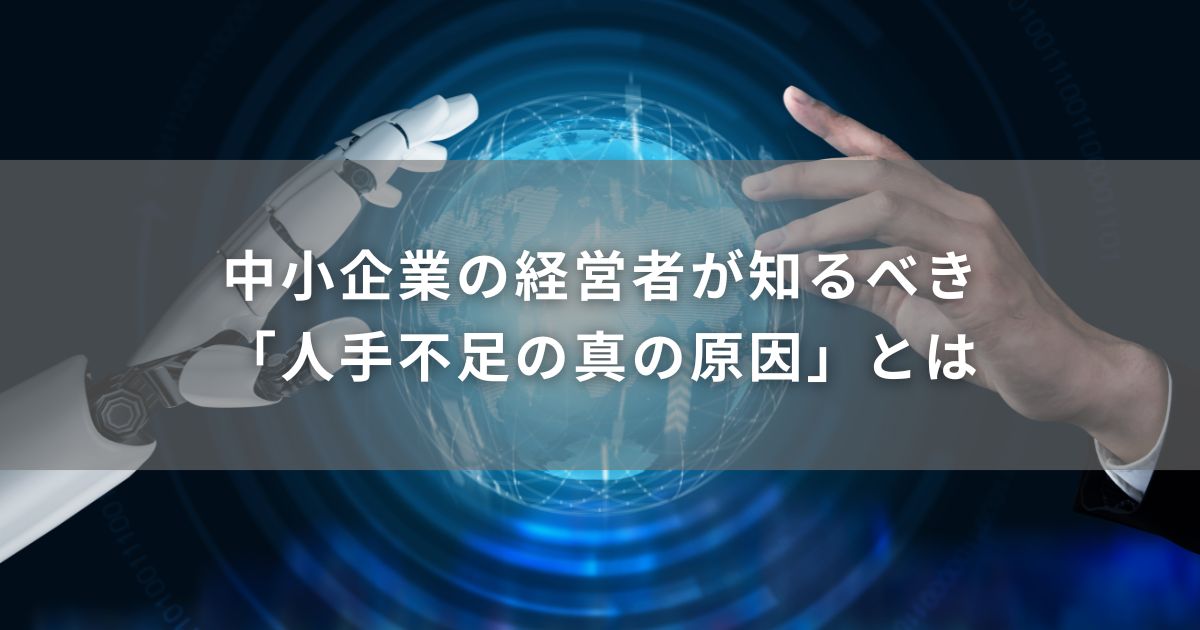 中小企業の経営者が知るべき「人手不足の真の原因」とは