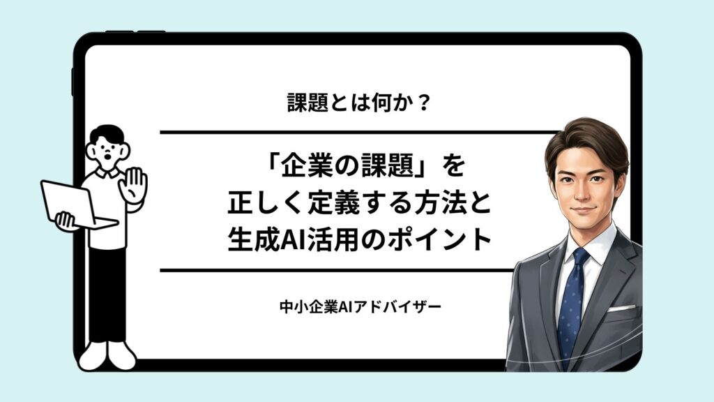 企業の課題を正しく定義する方法と生成AI活用のポイント